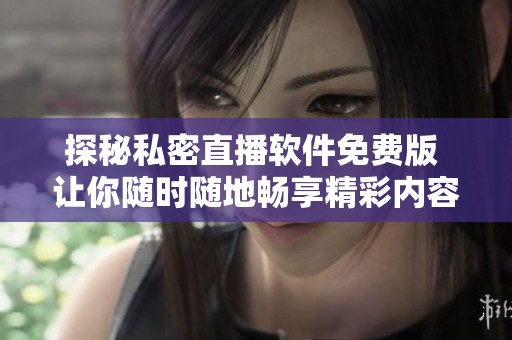 探秘私密直播软件免费版 让你随时随地畅享精彩内容