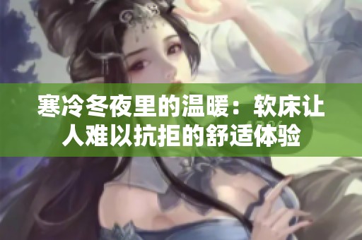 寒冷冬夜里的温暖：软床让人难以抗拒的舒适体验