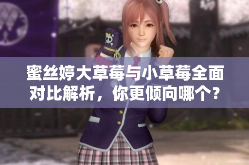 蜜丝婷大草莓与小草莓全面对比解析，你更倾向哪个？