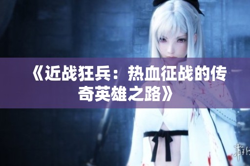 《近战狂兵：热血征战的传奇英雄之路》
