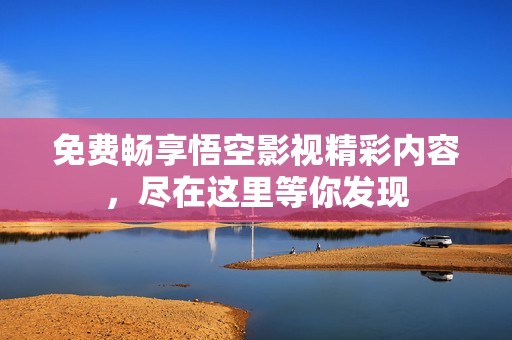 免费畅享悟空影视精彩内容，尽在这里等你发现