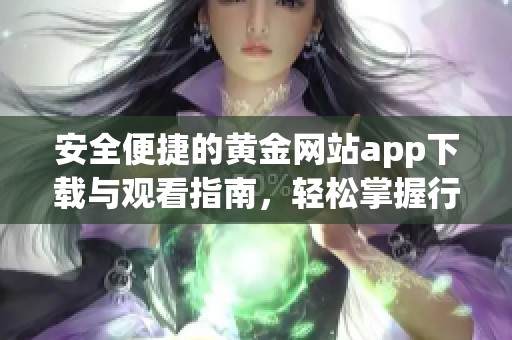 安全便捷的黄金网站app下载与观看指南，轻松掌握行情资讯