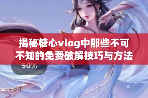 揭秘糖心vlog中那些不可不知的免费破解技巧与方法