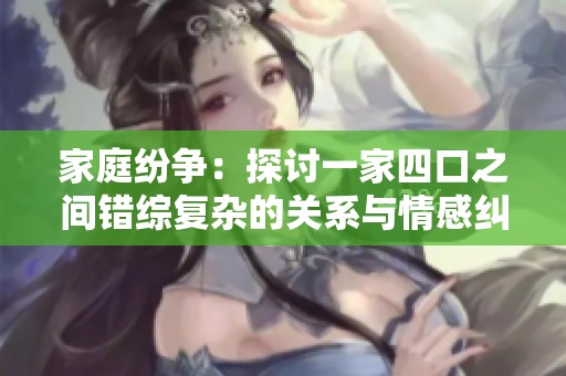家庭纷争：探讨一家四口之间错综复杂的关系与情感纠葛