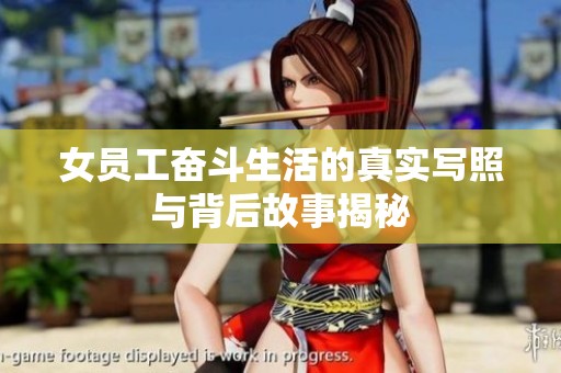 女员工奋斗生活的真实写照与背后故事揭秘