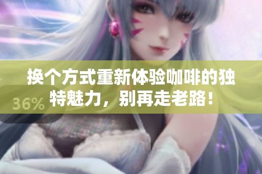 换个方式重新体验咖啡的独特魅力，别再走老路！