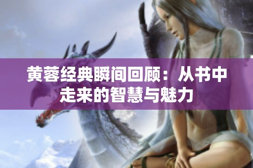 黄蓉经典瞬间回顾：从书中走来的智慧与魅力