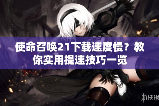 使命召唤21下载速度慢？教你实用提速技巧一览