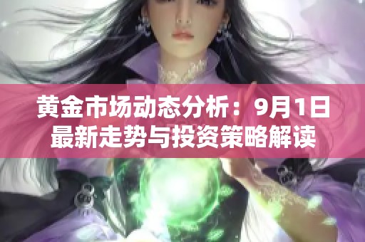 黄金市场动态分析：9月1日最新走势与投资策略解读