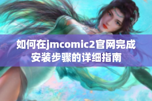 如何在jmcomic2官网完成安装步骤的详细指南