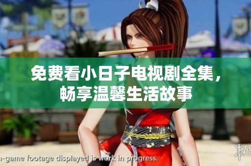 免费看小日子电视剧全集，畅享温馨生活故事