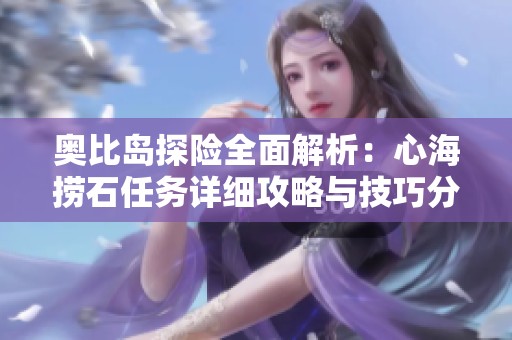 奥比岛探险全面解析：心海捞石任务详细攻略与技巧分享