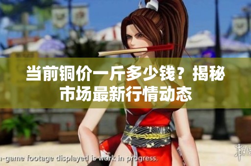 当前铜价一斤多少钱？揭秘市场最新行情动态
