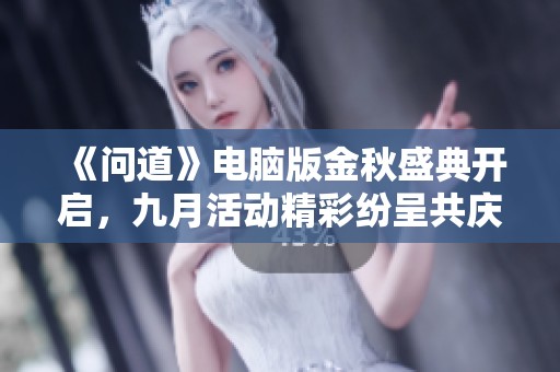《问道》电脑版金秋盛典开启，九月活动精彩纷呈共庆初秋