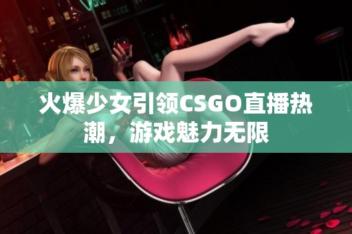 火爆少女引领CSGO直播热潮，游戏魅力无限