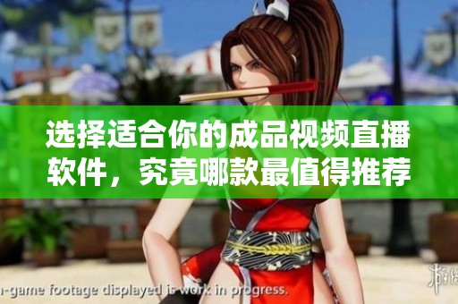 选择适合你的成品视频直播软件，究竟哪款最值得推荐