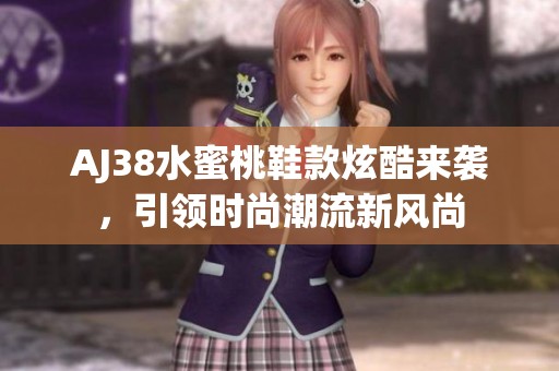 AJ38水蜜桃鞋款炫酷来袭，引领时尚潮流新风尚