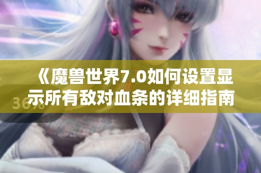 《魔兽世界7.0如何设置显示所有敌对血条的详细指南》