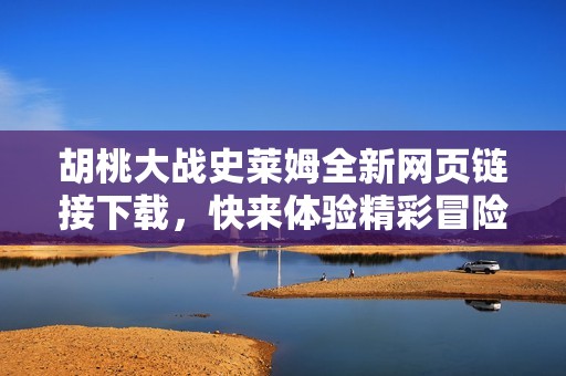 胡桃大战史莱姆全新网页链接下载，快来体验精彩冒险！