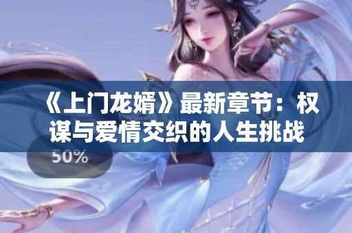 《上门龙婿》最新章节：权谋与爱情交织的人生挑战