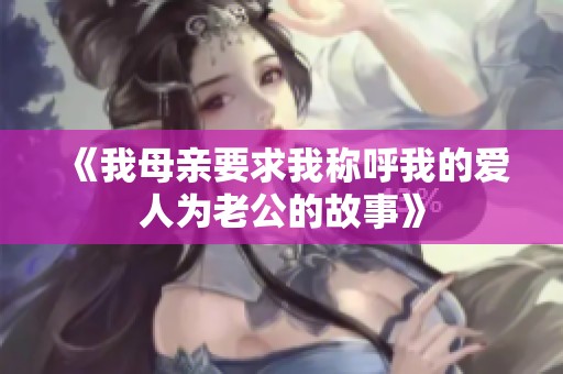 《我母亲要求我称呼我的爱人为老公的故事》