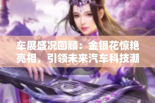 车展盛况回顾：金银花惊艳亮相，引领未来汽车科技潮流