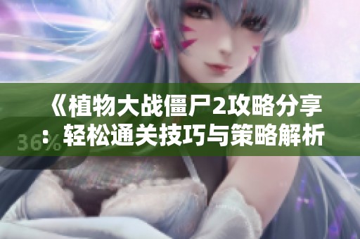 《植物大战僵尸2攻略分享：轻松通关技巧与策略解析》