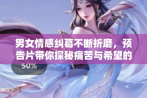 男女情感纠葛不断折磨，预告片带你探秘痛苦与希望的交织