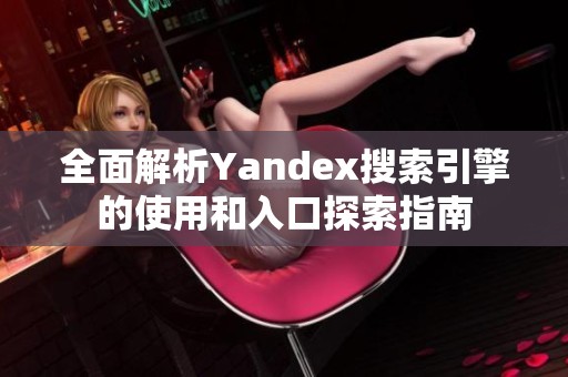 全面解析Yandex搜索引擎的使用和入口探索指南