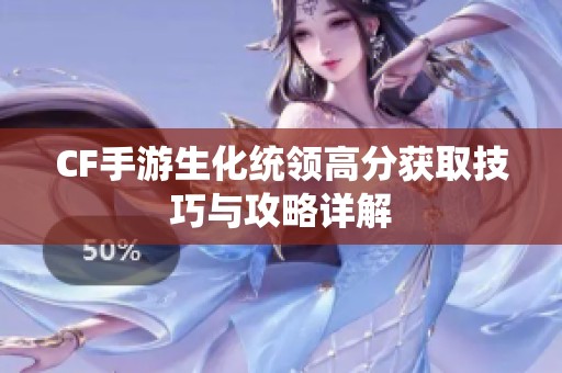 CF手游生化统领高分获取技巧与攻略详解
