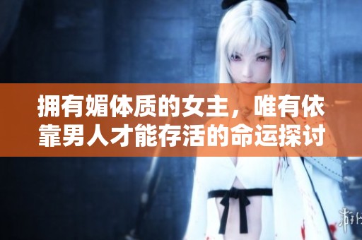 拥有媚体质的女主，唯有依靠男人才能存活的命运探讨