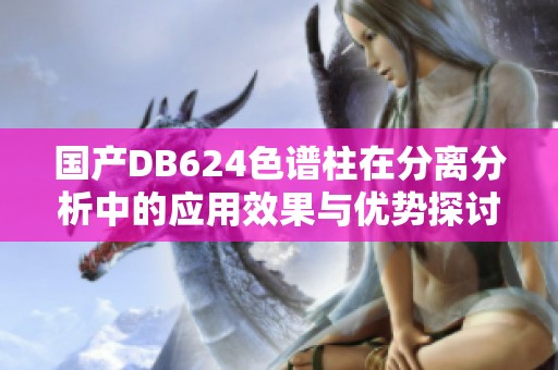 国产DB624色谱柱在分离分析中的应用效果与优势探讨