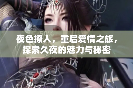 夜色撩人，重启爱情之旅，探索久夜的魅力与秘密