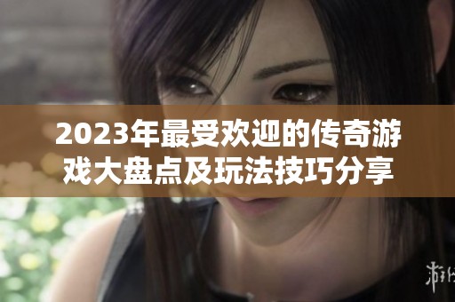 2023年最受欢迎的传奇游戏大盘点及玩法技巧分享