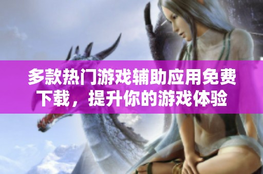 多款热门游戏辅助应用免费下载，提升你的游戏体验