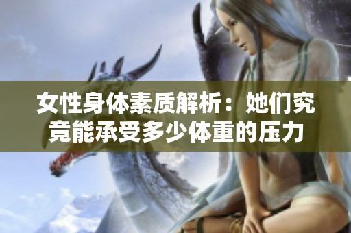 女性身体素质解析：她们究竟能承受多少体重的压力