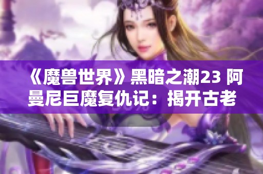 《魔兽世界》黑暗之潮23 阿曼尼巨魔复仇记：揭开古老秘密的帷幕