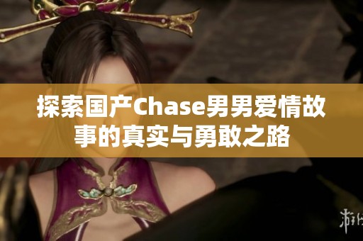 探索国产Chase男男爱情故事的真实与勇敢之路