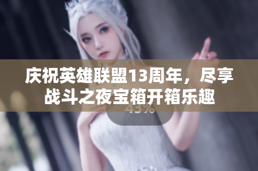 庆祝英雄联盟13周年，尽享战斗之夜宝箱开箱乐趣