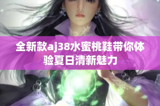全新款aj38水蜜桃鞋带你体验夏日清新魅力