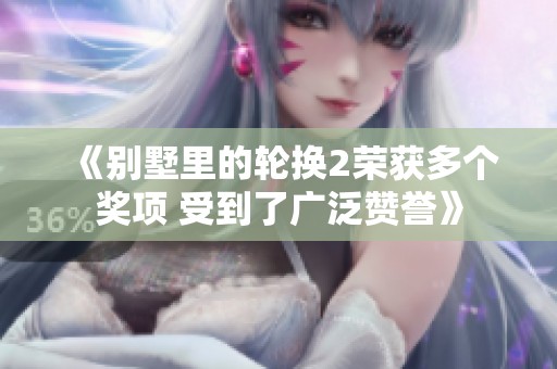 《别墅里的轮换2荣获多个奖项 受到了广泛赞誉》