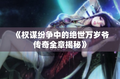 《权谋纷争中的绝世万岁爷传奇全章揭秘》