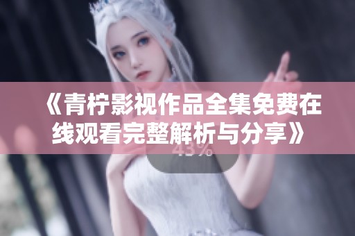 《青柠影视作品全集免费在线观看完整解析与分享》