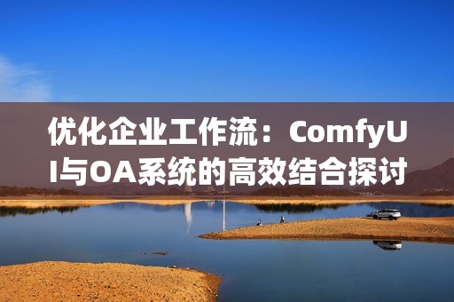 优化企业工作流：ComfyUI与OA系统的高效结合探讨