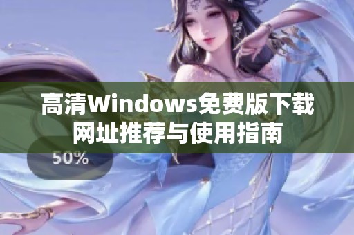 高清Windows免费版下载网址推荐与使用指南