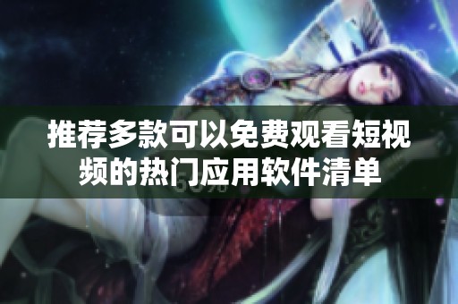 推荐多款可以免费观看短视频的热门应用软件清单
