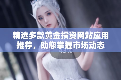 精选多款黄金投资网站应用推荐，助您掌握市场动态