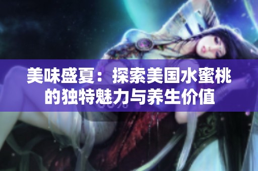 美味盛夏：探索美国水蜜桃的独特魅力与养生价值