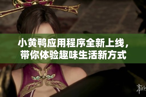 小黄鸭应用程序全新上线，带你体验趣味生活新方式