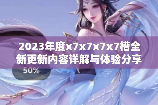 2023年度x7x7x7x7槽全新更新内容详解与体验分享